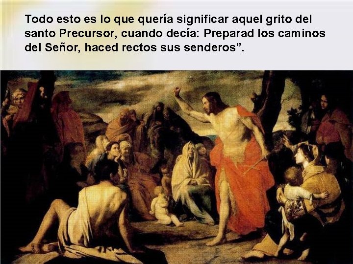 Todo esto es lo quería significar aquel grito del santo Precursor, cuando decía: Preparad