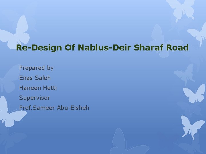 Re-Design Of Nablus-Deir Sharaf Road Prepared by Enas Saleh Haneen Hetti Supervisor Prof. Sameer