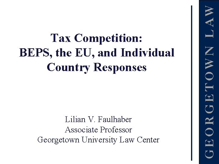 Tax Competition: BEPS, the EU, and Individual Country Responses Lilian V. Faulhaber Associate Professor