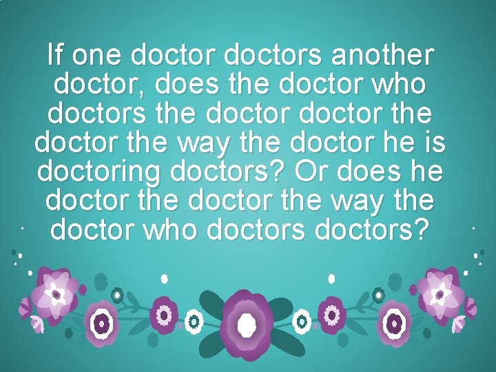 If one doctors another doctor, does the doctor who doctors the doctor the way