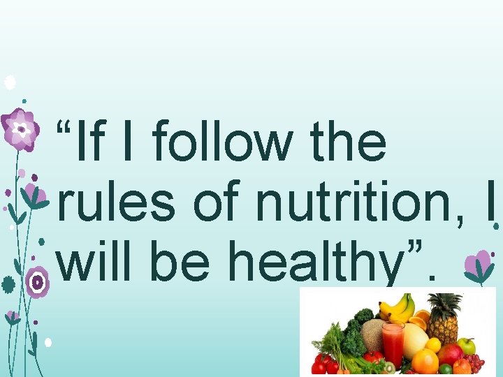 “If I follow the rules of nutrition, I will be healthy”. 