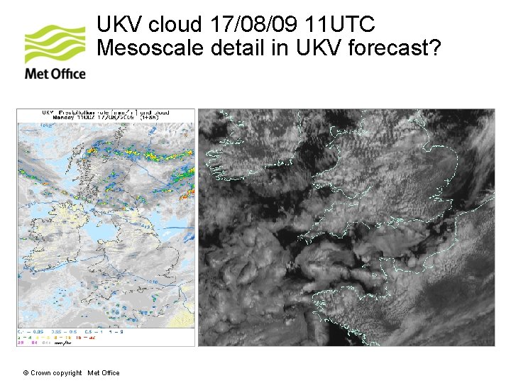 UKV cloud 17/08/09 11 UTC Mesoscale detail in UKV forecast? © Crown copyright Met