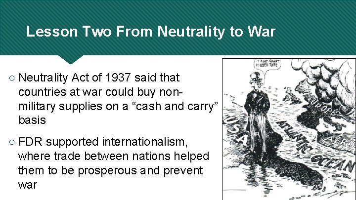 Lesson Two From Neutrality to War ○ Neutrality Act of 1937 said that countries