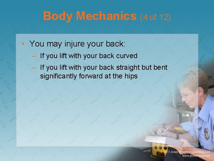 Body Mechanics (4 of 12) • You may injure your back: – If you