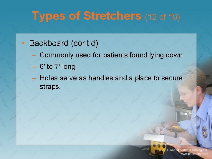 Types of Stretchers (12 of 19) • Backboard (cont’d) – Commonly used for patients