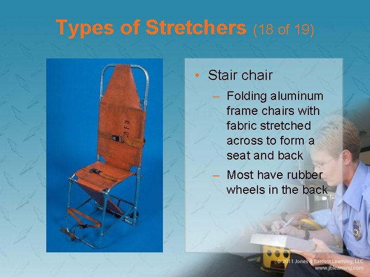 Types of Stretchers (18 of 19) • Stair chair – Folding aluminum frame chairs