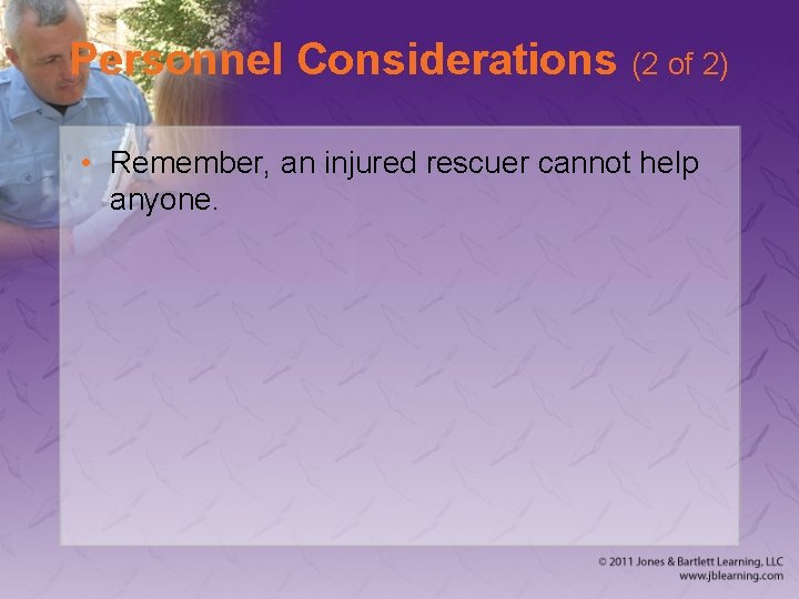 Personnel Considerations (2 of 2) • Remember, an injured rescuer cannot help anyone. 