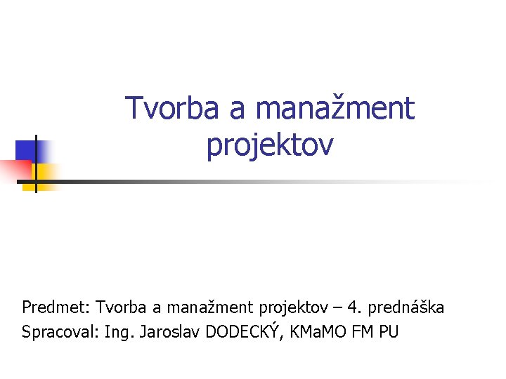 Tvorba a manažment projektov Predmet: Tvorba a manažment projektov – 4. prednáška Spracoval: Ing.