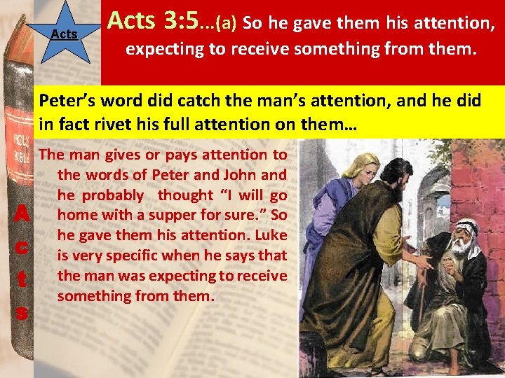 Acts 3: 5. . . (a) So he gave them his attention, expecting to