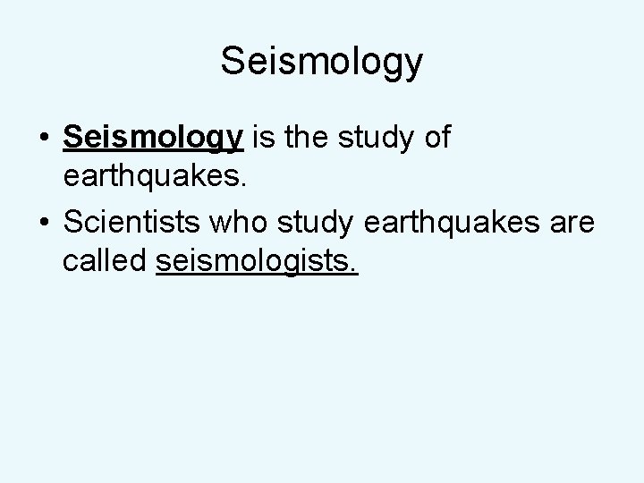 Seismology • Seismology is the study of earthquakes. • Scientists who study earthquakes are