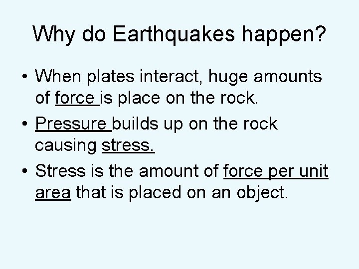 Why do Earthquakes happen? • When plates interact, huge amounts of force is place