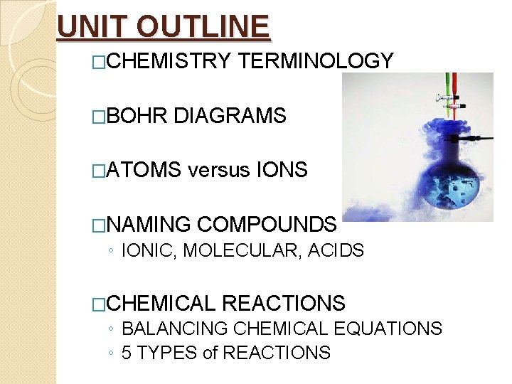 UNIT OUTLINE �CHEMISTRY �BOHR TERMINOLOGY DIAGRAMS �ATOMS versus IONS �NAMING COMPOUNDS ◦ IONIC, MOLECULAR,