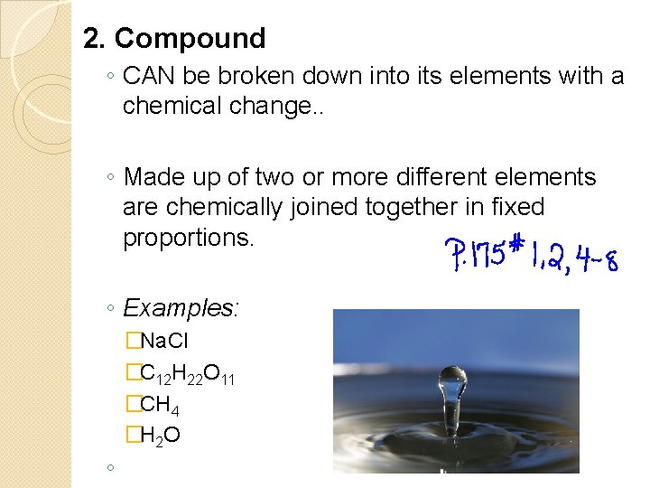 2. Compound ◦ CAN be broken down into its elements with a chemical change.