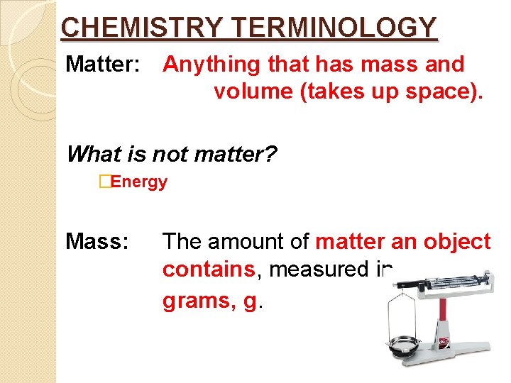 CHEMISTRY TERMINOLOGY Matter: Anything that has mass and volume (takes up space). What is