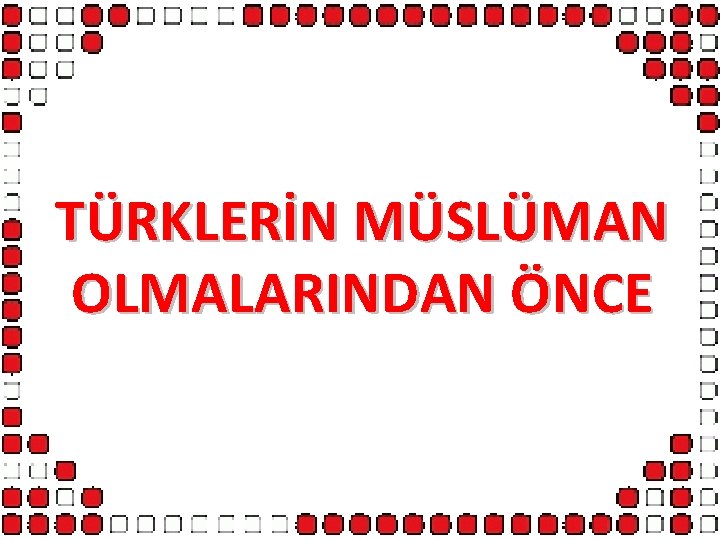 TÜRKLERİN MÜSLÜMAN OLMALARINDAN ÖNCE 