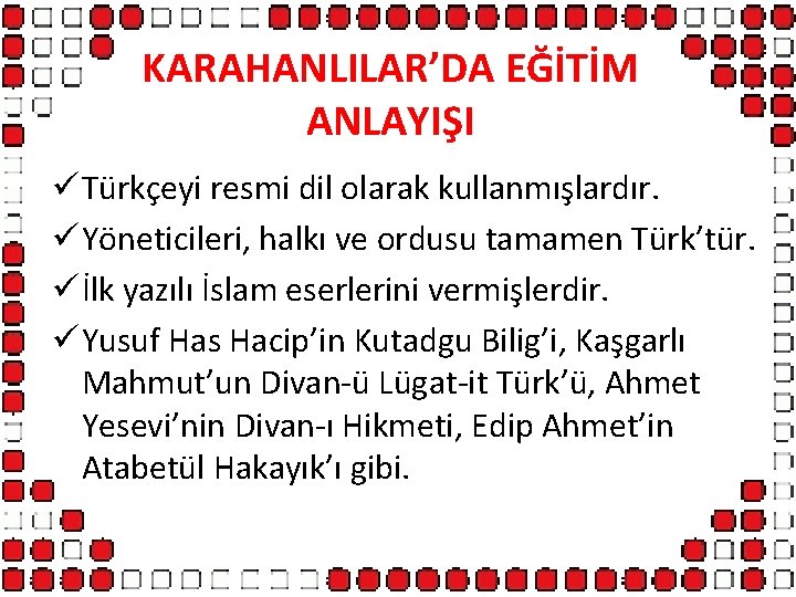 KARAHANLILAR’DA EĞİTİM ANLAYIŞI ü Türkçeyi resmi dil olarak kullanmışlardır. ü Yöneticileri, halkı ve ordusu