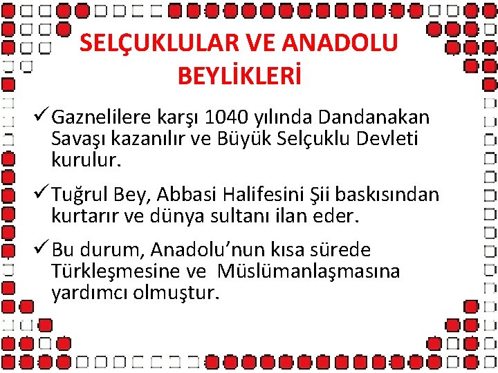 SELÇUKLULAR VE ANADOLU BEYLİKLERİ ü Gaznelilere karşı 1040 yılında Dandanakan Savaşı kazanılır ve Büyük