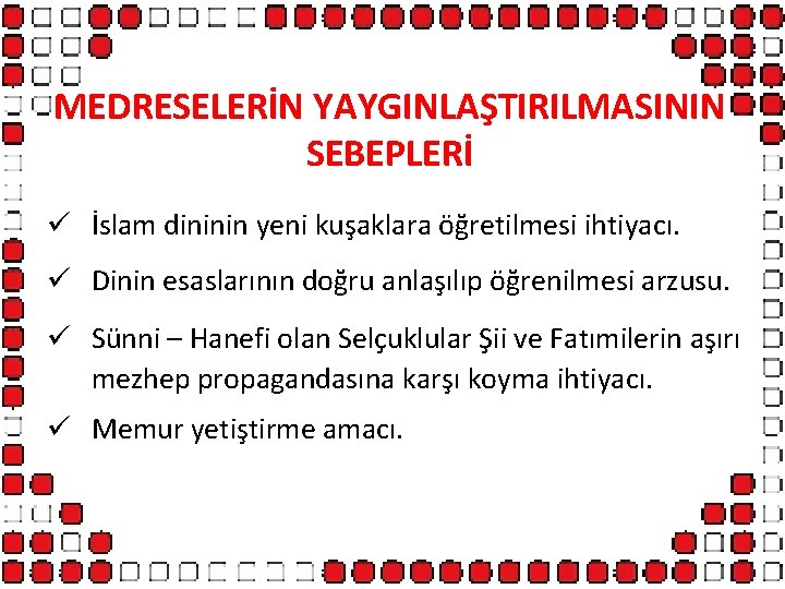 MEDRESELERİN YAYGINLAŞTIRILMASININ SEBEPLERİ ü İslam dininin yeni kuşaklara öğretilmesi ihtiyacı. ü Dinin esaslarının doğru