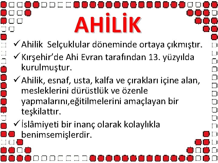 AHİLİK ü Ahilik Selçuklular döneminde ortaya çıkmıştır. ü Kırşehir’de Ahi Evran tarafından 13. yüzyılda