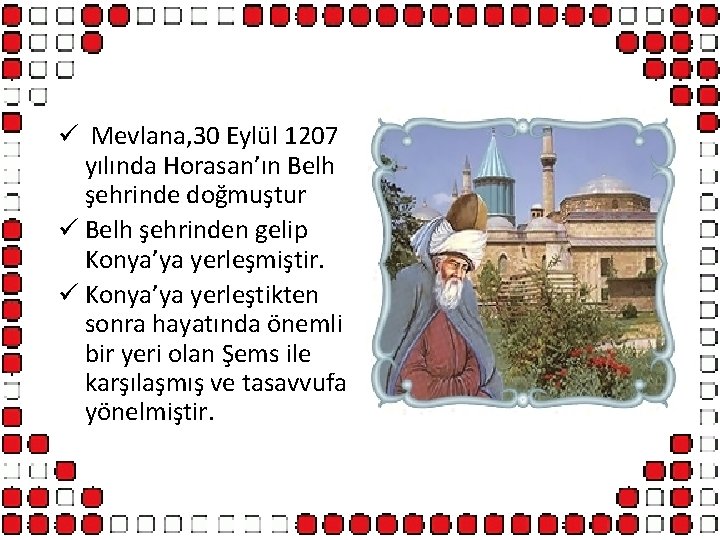 ü Mevlana, 30 Eylül 1207 yılında Horasan’ın Belh şehrinde doğmuştur ü Belh şehrinden gelip