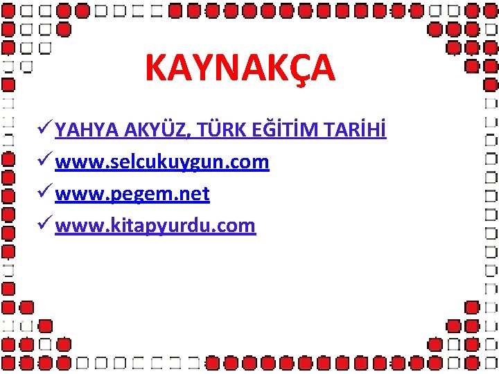 KAYNAKÇA ü YAHYA AKYÜZ, TÜRK EĞİTİM TARİHİ ü www. selcukuygun. com ü www. pegem.