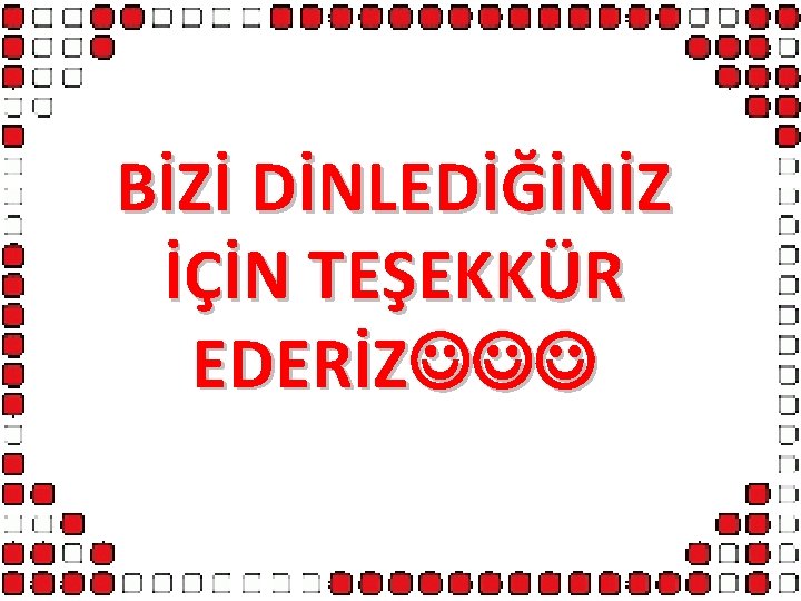 BİZİ DİNLEDİĞİNİZ İÇİN TEŞEKKÜR EDERİZ 