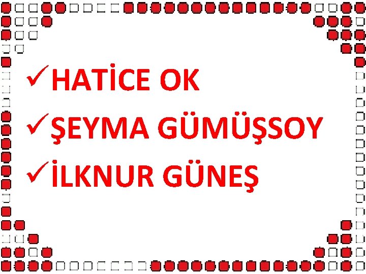 üHATİCE OK üŞEYMA GÜMÜŞSOY üİLKNUR GÜNEŞ 