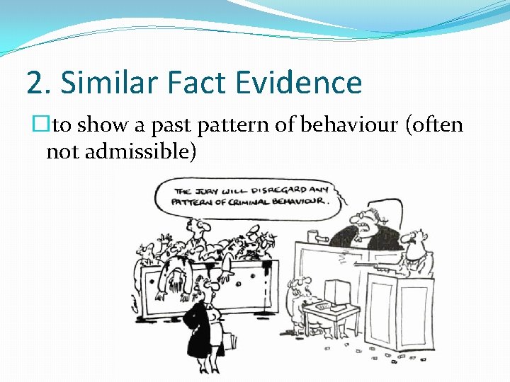 2. Similar Fact Evidence �to show a past pattern of behaviour (often not admissible)