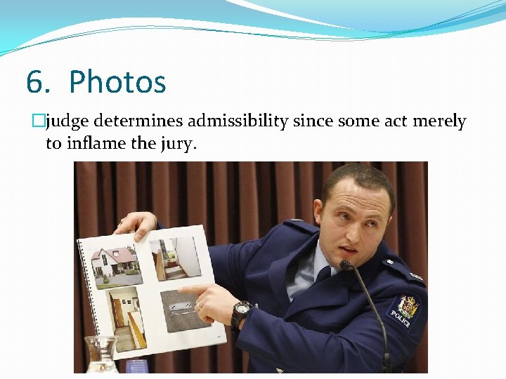 6. Photos �judge determines admissibility since some act merely to inflame the jury. 