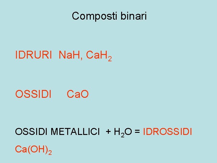 Composti binari IDRURI Na. H, Ca. H 2 OSSIDI Ca. O OSSIDI METALLICI +