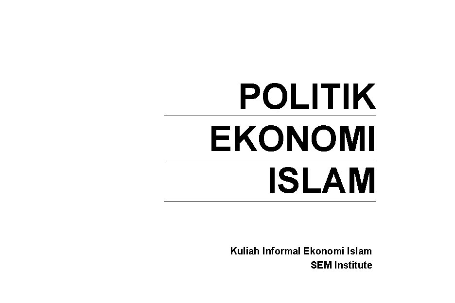 POLITIK EKONOMI ISLAM Kuliah Informal Ekonomi Islam SEM Institute 