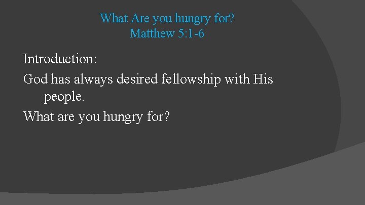 What Are you hungry for? Matthew 5: 1 -6 Introduction: God has always desired