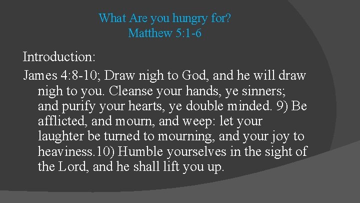 What Are you hungry for? Matthew 5: 1 -6 Introduction: James 4: 8 -10;