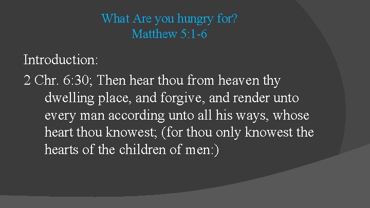 What Are you hungry for? Matthew 5: 1 -6 Introduction: 2 Chr. 6: 30;