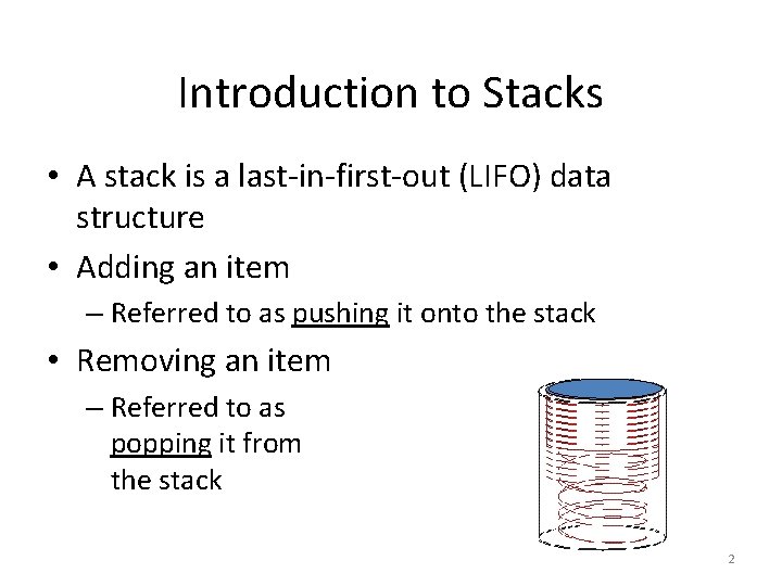 Introduction to Stacks • A stack is a last-in-first-out (LIFO) data structure • Adding