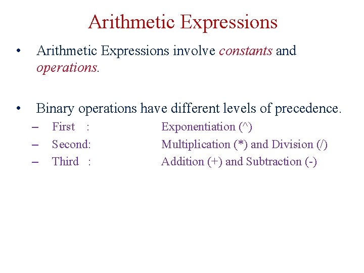 Arithmetic Expressions • Arithmetic Expressions involve constants and operations. • Binary operations have different