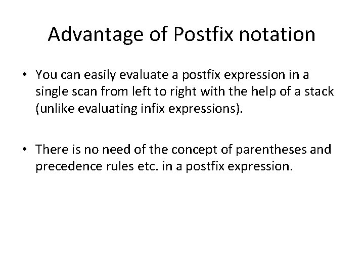 Advantage of Postfix notation • You can easily evaluate a postfix expression in a