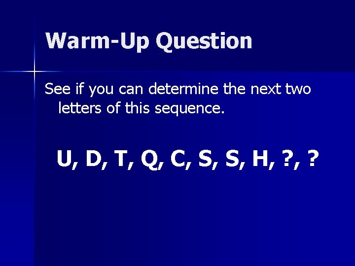 Warm-Up Question See if you can determine the next two letters of this sequence.