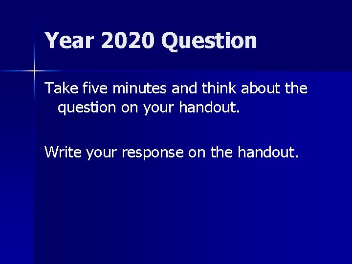 Year 2020 Question Take five minutes and think about the question on your handout.