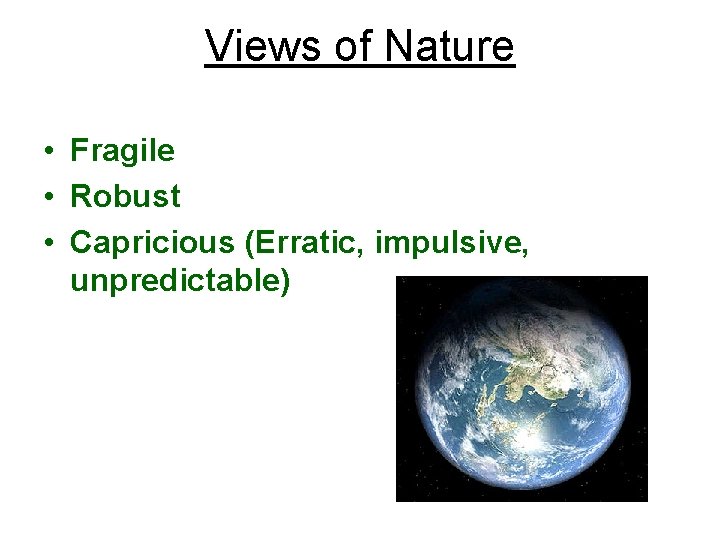 Views of Nature • Fragile • Robust • Capricious (Erratic, impulsive, unpredictable) 