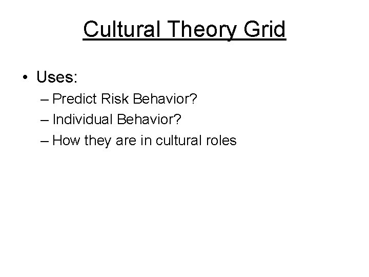 Cultural Theory Grid • Uses: – Predict Risk Behavior? – Individual Behavior? – How
