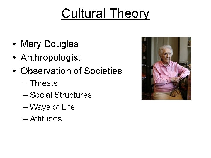 Cultural Theory • Mary Douglas • Anthropologist • Observation of Societies – Threats –