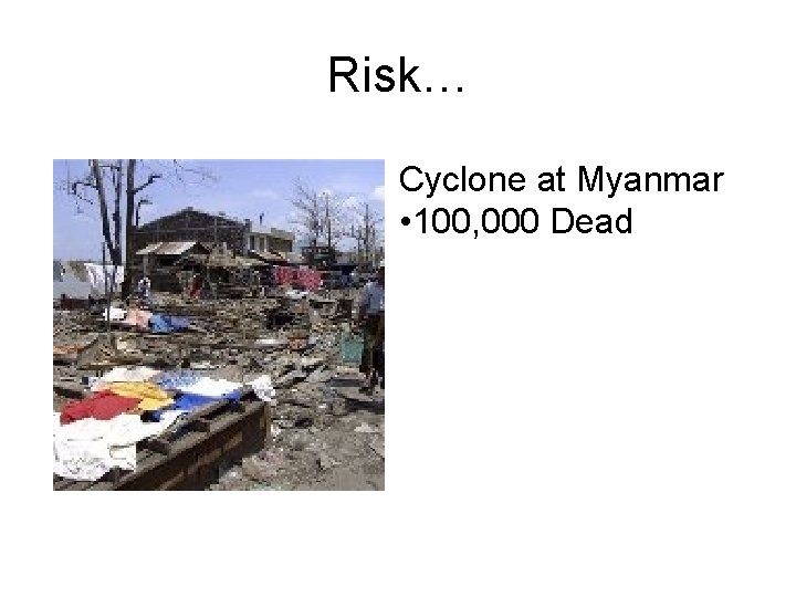 Risk… Cyclone at Myanmar • 100, 000 Dead 