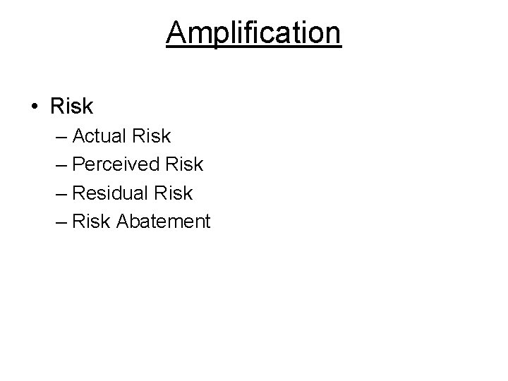 Amplification • Risk – Actual Risk – Perceived Risk – Residual Risk – Risk
