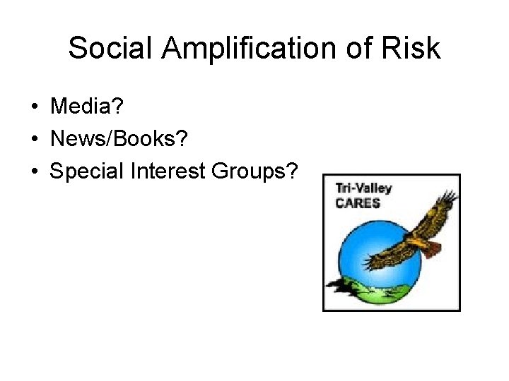 Social Amplification of Risk • Media? • News/Books? • Special Interest Groups? 