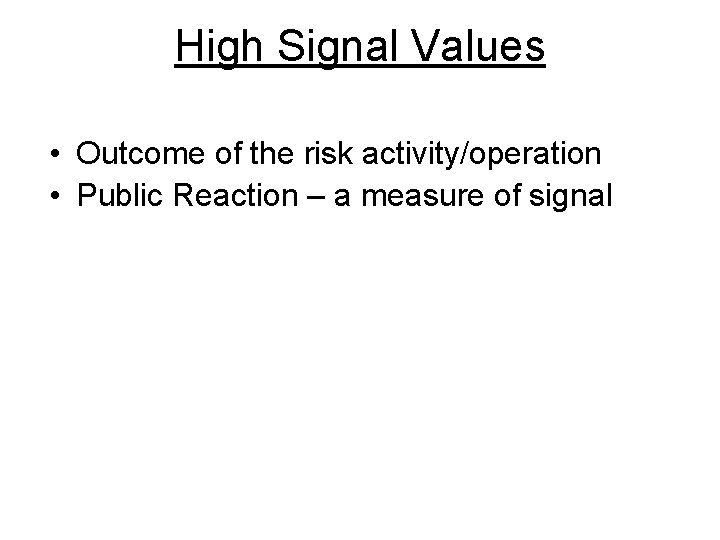 High Signal Values • Outcome of the risk activity/operation • Public Reaction – a