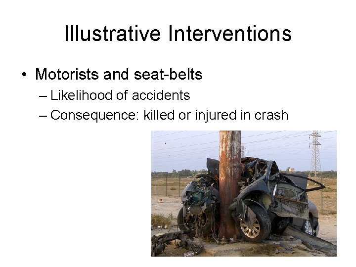 Illustrative Interventions • Motorists and seat-belts – Likelihood of accidents – Consequence: killed or