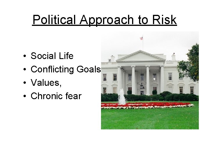 Political Approach to Risk • • Social Life Conflicting Goals Values, Chronic fear 