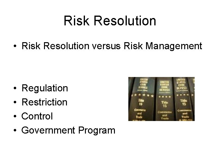Risk Resolution • Risk Resolution versus Risk Management • • Regulation Restriction Control Government