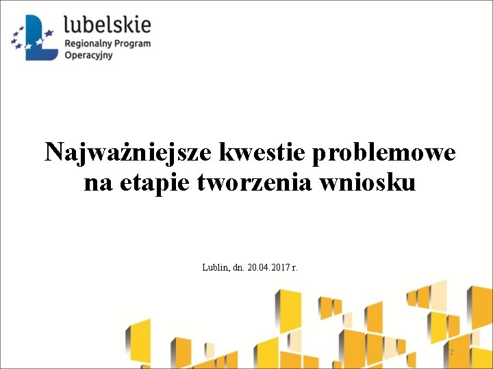 Najważniejsze kwestie problemowe na etapie tworzenia wniosku Lublin, dn. 20. 04. 2017 r. 2